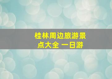 桂林周边旅游景点大全 一日游